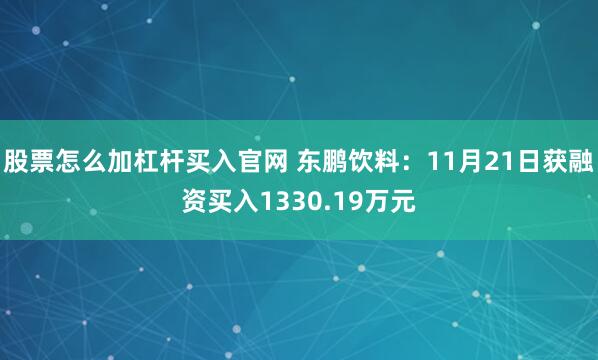 股票怎么加杠杆买入官网 东鹏饮料:11月21日获融资买入1330.19万元