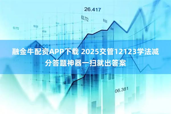 融金牛配资APP下载 2025交管12123学法减分答题神器一扫就出答案