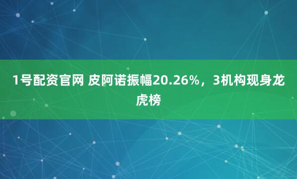 1号配资官网 皮阿诺振幅20.26%，3机构现身龙虎榜