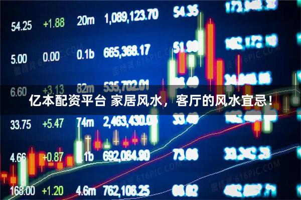 亿本配资平台 家居风水，客厅的风水宜忌！