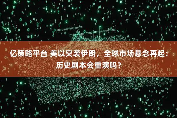亿策略平台 美以突袭伊朗，全球市场悬念再起：历史剧本会重演吗？