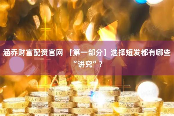 涵乔财富配资官网 【第一部分】选择短发都有哪些“讲究”？